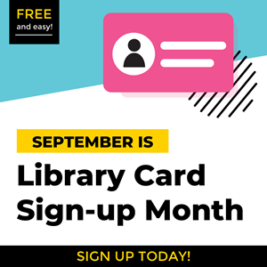 September is Library Card Sign-up Month.  Free and easy!  Sign up today.