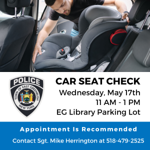 5/17/23, 11-1pm: EGPD Car Seat Check at EG Library parking lot. Appointment recommended at 518-479-2525.