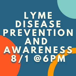 LYME DISEASE PREVENTION AND AWARENESS AUGUST 1 AT 6PM