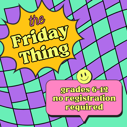 The Friday Thing: grades 6-12, no registration required