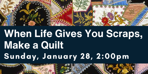 WHEN LIFE GIVES YOU SCRAPS, MAKE A QUILT JANUARY 28 AT 2:00PM