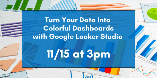 Turn Data Into Colorful Dashboards with Google's Looker Studio, 11/15 at 3pm