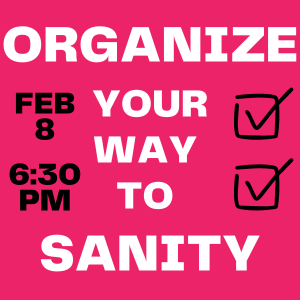 organize your way to sanity February 8 at 6:30
