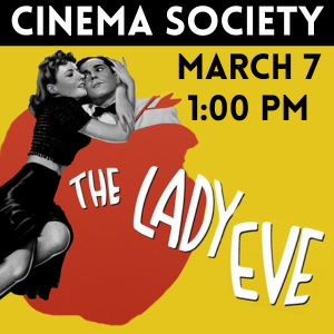 CINEMA SOCIETY THE LADY EVE MARCH 7 AT 1:00