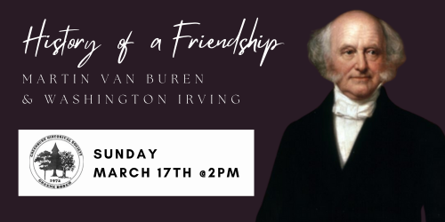 Historical Society: Friendship of Martin Van Buren & Washington Irving, March 17th, 2pm. Register.