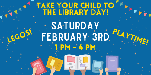 Take Your Child to the Library Day is Sat. Feb. 3rd, 1-4pm! Drop in for fun activities.