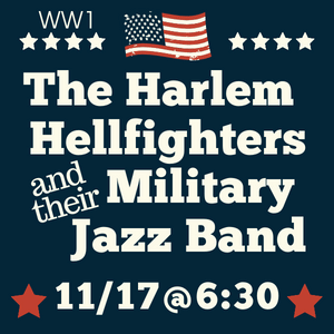 HARLEM HELLFIGHTERS AND THEIR MILITARY JAZZ BAND NOVEMBER SEVENTEENTH AT SIX THIRTY