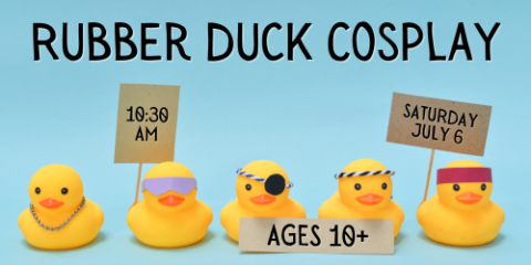 Rubber Duck Cosplay - Saturday, July 6 @ 10:30am - Ages 10+
