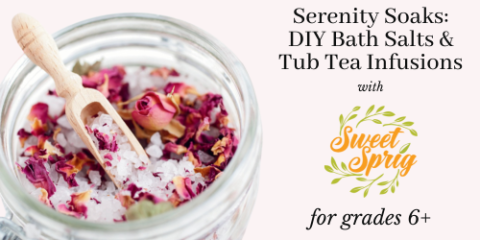 SERENITY SOAKS: DIY BATH SALTS AND TUB TEA INFUSIONS (GRADES 6+)