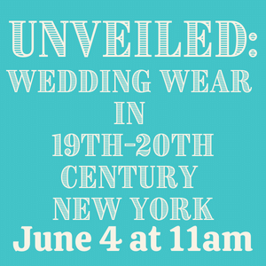 unveiled: wedding wear in 19th and 20th century new york on june 4 at 11:00am