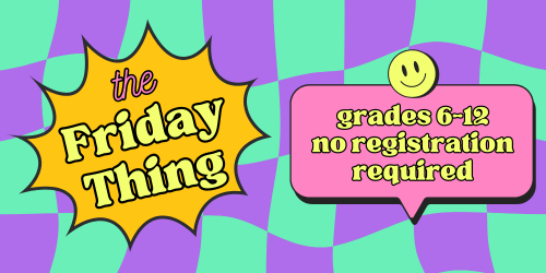 The Friday Thing: grades 6-12, no registration required