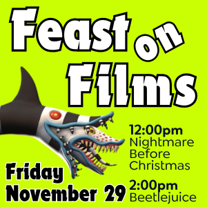 feast on film, November 29 movies at 12:00pm nightmare before christmas and 2pm beetlejuice